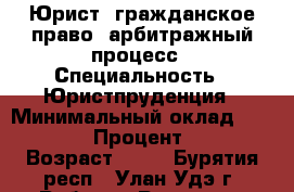 Юрист, гражданское право, арбитражный процесс › Специальность ­ Юристпруденция › Минимальный оклад ­ 25 000 › Процент ­ 15 › Возраст ­ 45 - Бурятия респ., Улан-Удэ г. Работа » Резюме   